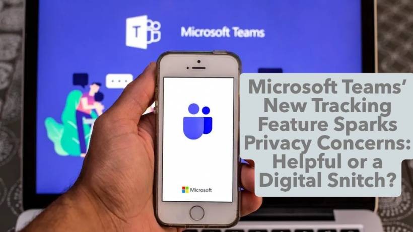 Microsoft Teams’ New Tracking Feature Sparks Privacy Concerns: Helpful or a Digital Snitch?