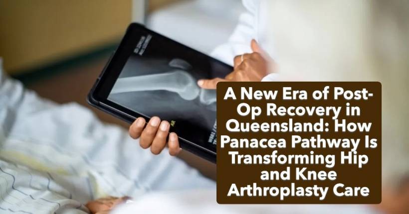 A New Era of Post-Op Recovery in Queensland: How Panacea Pathway Is Transforming Hip and Knee Arthroplasty Care