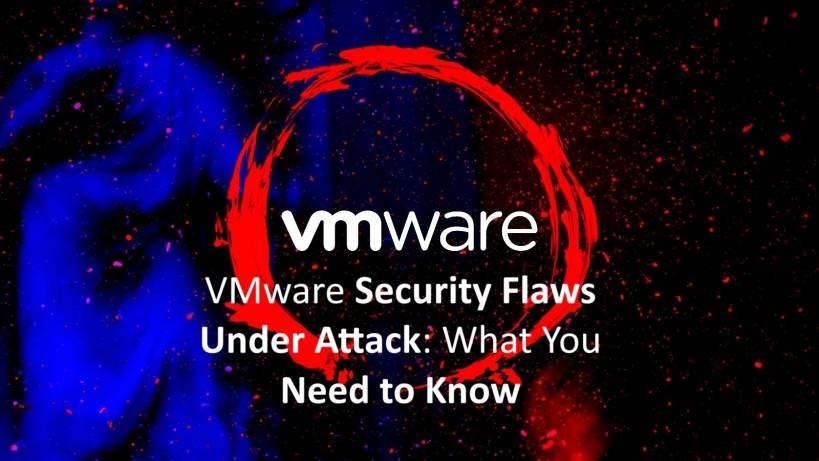 VMware Security Flaws Under Attack: What You Need to Know